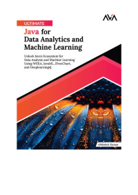 -- — Ultimate Java for Data Analytics and Machine Learning: Unlock Java’s Ecosystem for Data Analysis and Machine Learning Using WEKA, JavaML, JFreeChart, and Deeplearning4j (English Edition)