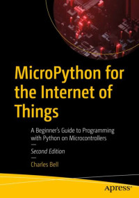 Charles Bell — MicroPython for the Internet of Things: A Beginner’s Guide to Programming with Python on Microcontrollers