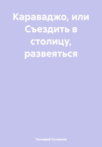 Геннадий Кучерков — Караваджо, или Съездить в столицу, развеяться