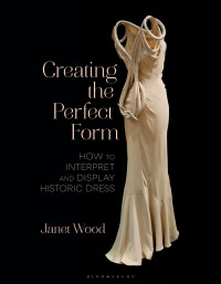 Janet Wood — Creating the Perfect Form: How to Interpret and Display Historic Dress