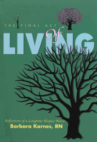 Karnes RN, Barbara — The Final Act of Living: Reflections of a Longtime Hospice Nurse