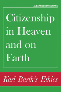 Massmann, Alexander — Citizenship in Heaven and on Earth: Karl Barth's Ethics