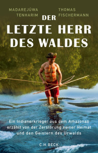 Tenharim, Madarejúwa; Fischermann, Thomas — Der letzte Herr des Waldes: Ein Indianerkrieger aus dem Amazonas erzählt vom Kampf gegen die Zerstörung seiner Heimat und von den Geistern des Urwalds