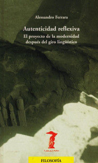 Alessandro Ferrara — Autenticidad reflexiva: El proyecto de la modernidad despues del giro linguistico