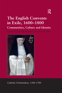 James E. Kelly, Caroline Bowden — The English Convents in Exile, 1600–1800: Communities, Culture and Identity