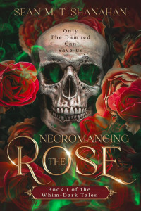 Sean M. T. Shanahan — Necromancing The Rose