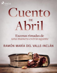 Ramón María del Valle-Inclán — Cuento de Abril. Escenas rimadas de una manera extravagante