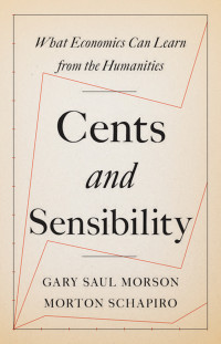 Gary Saul Morson & Morton Schapiro — Cents and Sensibility: What Economics Can Learn from the Humanities