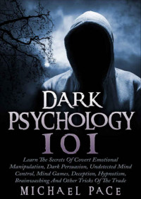 Pace, Michael — Dark Psychology 101: Learn The Secrets Of Covert Emotional Manipulation, Dark Persuasion, Undetected Mind Control, Mind Games, Deception, Hypnotism, Brainwashing And Other Tricks Of The Trade