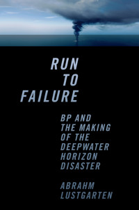 Abrahm Lustgarten — Run to Failure: BP and the Making of the Deepwater Horizon Disaster