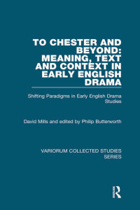 David Mills — To Chester and Beyond: Meaning, Text and Context in Early English Drama; Shifting Paradigms in Early English Drama Studies