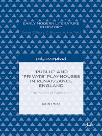 Eoin Price — ‘Public’ and ‘Private’ Playhouses in Renaissance England: The Politics of Publication