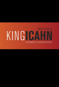 Mark Stevens — King Icahn: Biography of a Renegade Capitalist