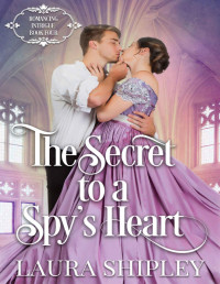 Laura Shipley — The Secret to a Spy’s Heart: A Steamy Victorian Historical Spy Series (Romancing Intrigue Book 4)