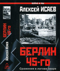 Алексей Валерьевич Исаев — Берлин 45-го. Сражения в логове зверя