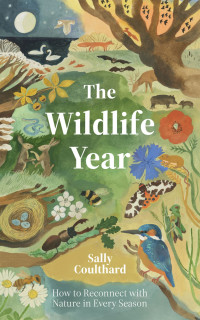 Sally Coulthard — The Wildlife Year: How to Reconnect With Nature Through the Seasons