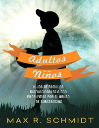 Max R. Schmidt — Adultos Niños: Hijos de familias disfuncionales o con problemas por el abuso de substancias (Spanish Edition)