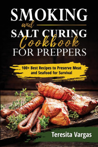 Teresita Vargas — Smoking and Salt Curing Cookbook FOR PREPPERS: 100+ Best Recipes to Preserve Meat and Seafood for Survival