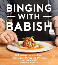 Andrew Rea — Binging With Babish: 100 Recipes Recreated from Your Favorite Movies and TV Shows