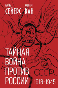 Майкл Сейерс & Альберт Кан — Тайная война против России. 1918-1945 годы