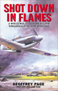 Geoffrey Page — Shot Down in Flames: A World War II Fighter Pilot’s Remarkable Tale of Survival