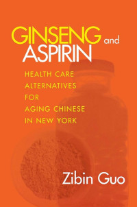 Zibin Guo — Ginseng and Aspirin: Health Care Alternatives for Aging Chinese in New York