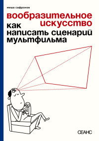 Михаил Сафронов — Вообразительное искусство. Как написать сценарий мультфильма