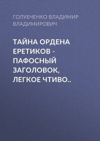 Владимир Владимирович Голубченко — Тайна ордена Еретиков – пафосный заголовок, легкое чтиво..