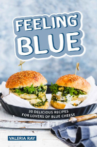 Valeria Ray — Feeling Blue: 30 Delicious Recipes for Lovers of Blue Cheese