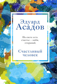 Эдуард Аркадьевич Асадов — Счастливый человек [сборник litres]