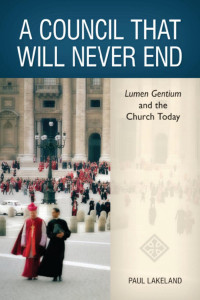 Paul Lakeland — A Council That Will Never End: Lumen Gentium and the Church Today