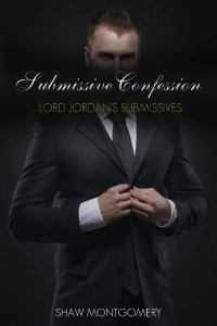 Shaw Montgomery — Submissive Confession (Lord Jordan's Submissives #1)