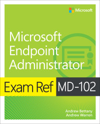 Andrew Warren;Andrew Bettany; & Andrew Bettany — Exam Ref MD-102 Microsoft Endpoint Administrator