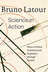 Latour, Bruno — Science in Action: How to Follow Scientists and Engineers Through Society