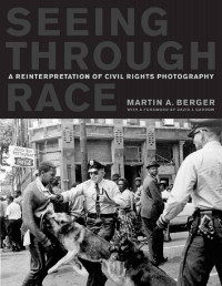 Martin A. Berger — Seeing through Race: A Reinterpretation of Civil Rights Photography