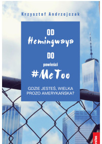 Krzysztof Andrzejczak; — Od Hemingwaya do powieci #MeToo. Gdzie jeste, wielka prozo amerykaska?