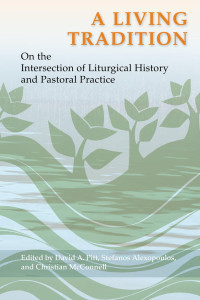 David A. Pitt, Stefanos Alexopoulos & Christian McConnell (editors) — A Living Tradition: On the Intersection of Liturgical History and Pastoral Practice