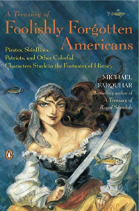 Michael Farquhar — A Treasury of Foolishly Forgotten Americans: Pirates, Skinflints, Patriots, and Other Colorful Characters Stuck in the Footnotes of History