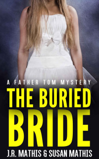 J. R. Mathis & Susan Mathis — The Buried Bride: A Contemporary Small Town Murder Mystery Thriller (The Father Tom Mysteries Book 4)