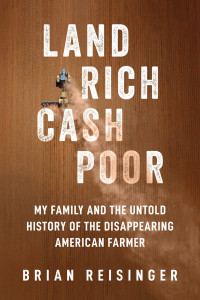 Brian Reisinger — Land Rich, Cash Poor: My Family's Hope and the Untold History of the Disappearing American Farmer