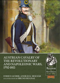 Enrico Acerbi, András K. Molnár Illustrations by Bruno Mugnai — Austrian Cavalry of the Revolutionary and Napoleonic Wars, 1792–1815