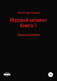 Александр Андреевич Бодров — Цикл: Игровой момент. Книга 1: Обманный манёвр