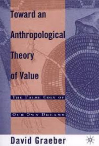 David Graeber — Toward An Anthropological Theory of Value: The False Coin of Our Own Dreams