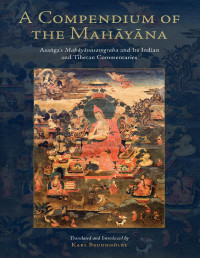 Asanga — A Compendium of the Mahayana: Asanga's Mahayanasamgraha and Its Indian and Tibetan Commentaries