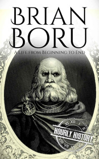 Hourly History — Brian Boru: A Life from Beginning to End (Irish History Book 6)