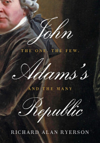 Richard Alan Ryerson — John Adams's Republic: The One, the Few, and the Many