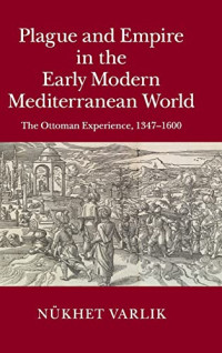 Varlik, Nükhet — Plague and Empire in the Early Modern Mediterranean World: The Ottoman Experience, 1347–1600