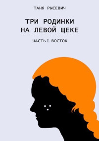 Таня Рысевич — Три родинки на левой щеке. Восток (СИ)