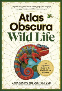 Cara Giaimo & Joshua Foer — Atlas Obscura: Wild Life: An Explorer's Guide to the World's Living Wonders