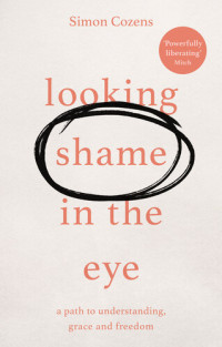 Simon Cozens — Looking Shame in the Eye: A Path to Understanding, Grace and Freedom